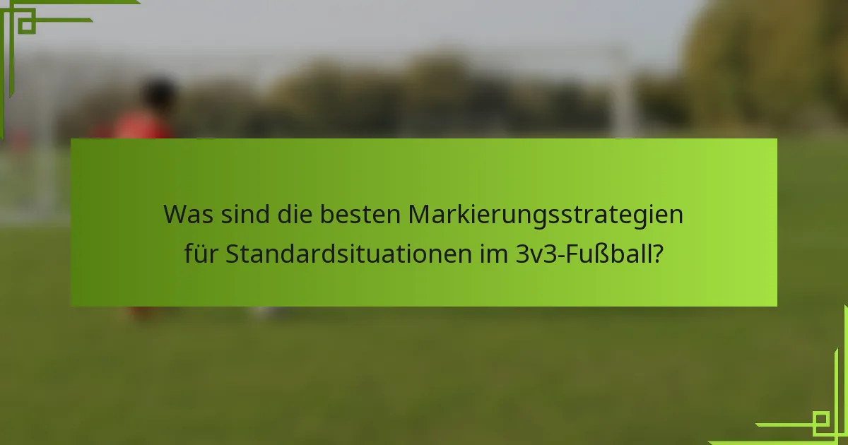 Was sind die besten Markierungsstrategien für Standardsituationen im 3v3-Fußball?