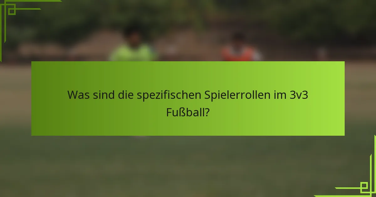 Was sind die spezifischen Spielerrollen im 3v3 Fußball?