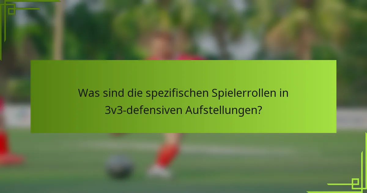 Was sind die spezifischen Spielerrollen in 3v3-defensiven Aufstellungen?