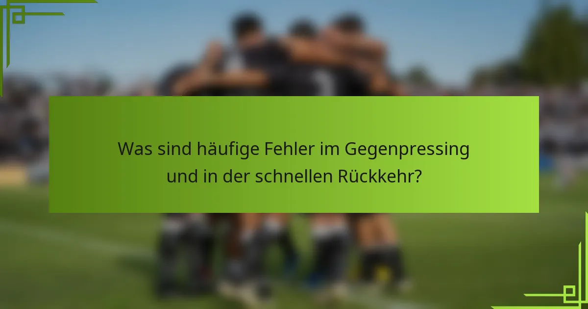 Was sind häufige Fehler im Gegenpressing und in der schnellen Rückkehr?