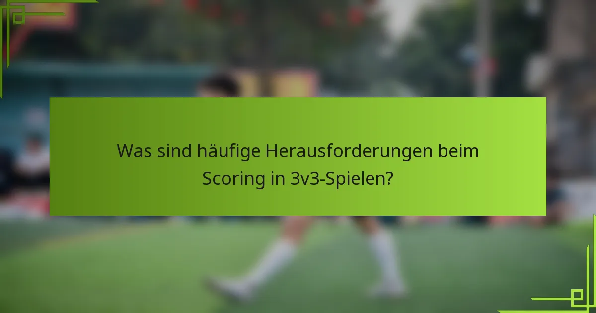 Was sind häufige Herausforderungen beim Scoring in 3v3-Spielen?