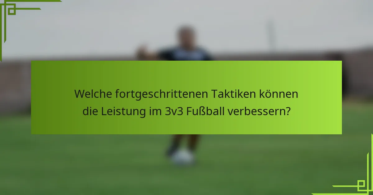 Welche fortgeschrittenen Taktiken können die Leistung im 3v3 Fußball verbessern?