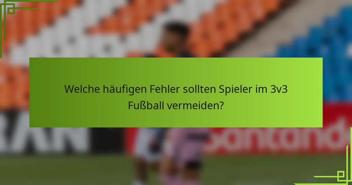 Welche häufigen Fehler sollten Spieler im 3v3 Fußball vermeiden?