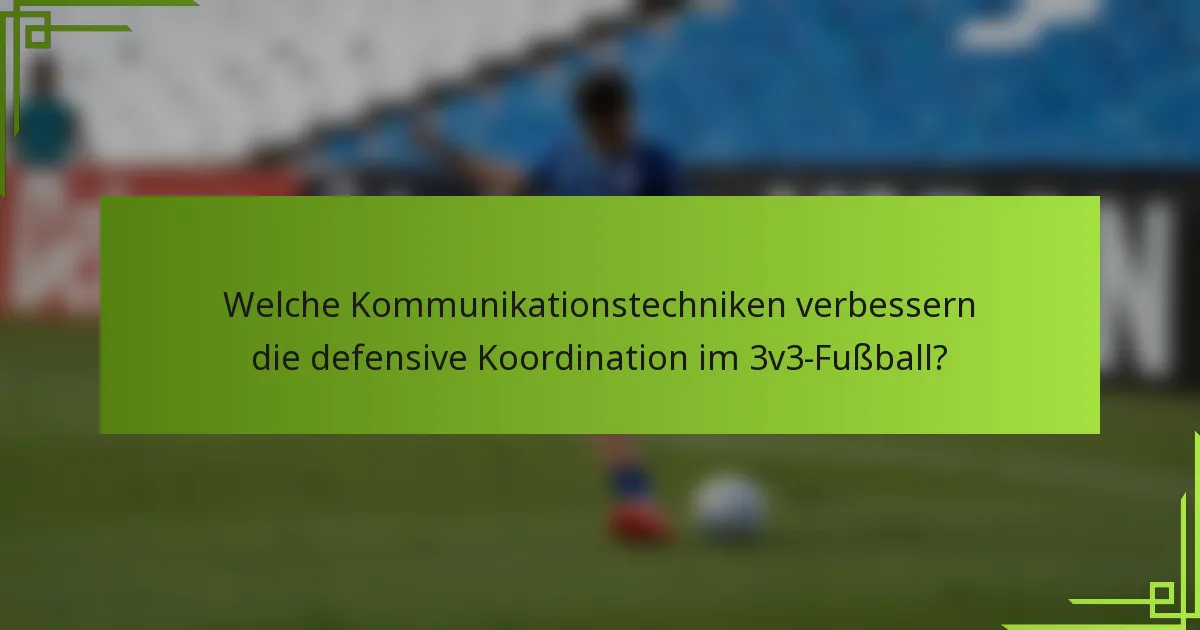 Welche Kommunikationstechniken verbessern die defensive Koordination im 3v3-Fußball?
