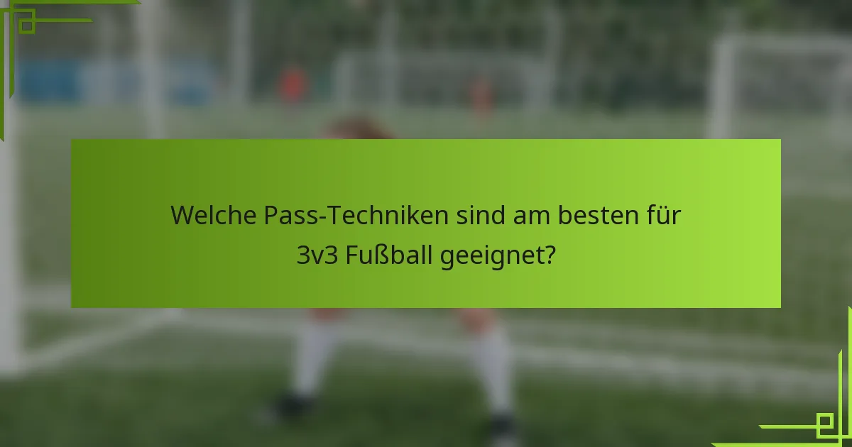 Welche Pass-Techniken sind am besten für 3v3 Fußball geeignet?