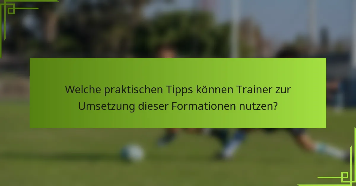 Welche praktischen Tipps können Trainer zur Umsetzung dieser Formationen nutzen?