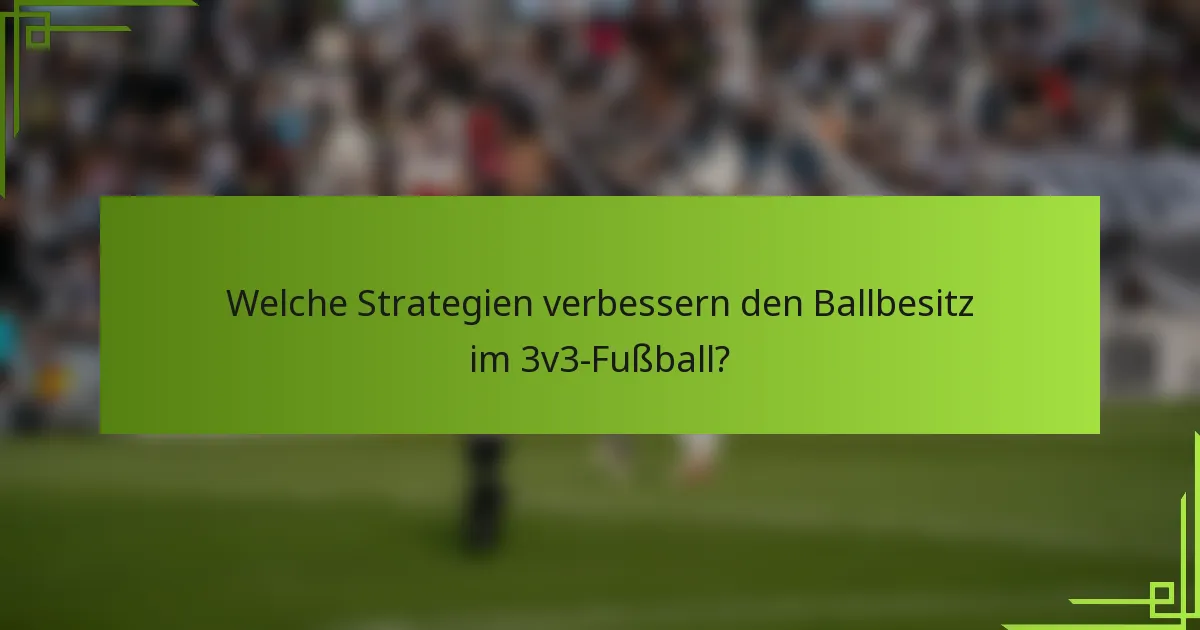 Welche Strategien verbessern den Ballbesitz im 3v3-Fußball?