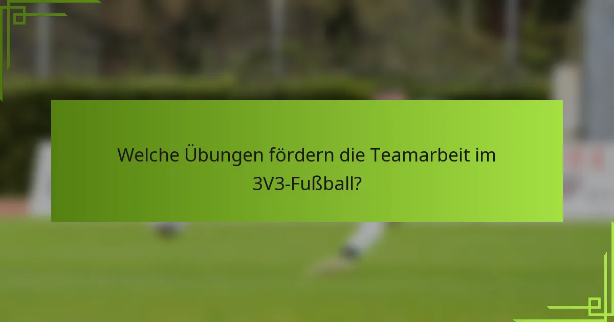 Welche Übungen fördern die Teamarbeit im 3V3-Fußball?