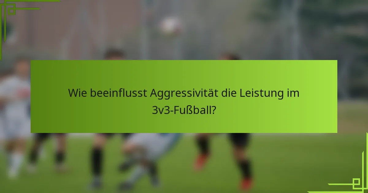 Wie beeinflusst Aggressivität die Leistung im 3v3-Fußball?