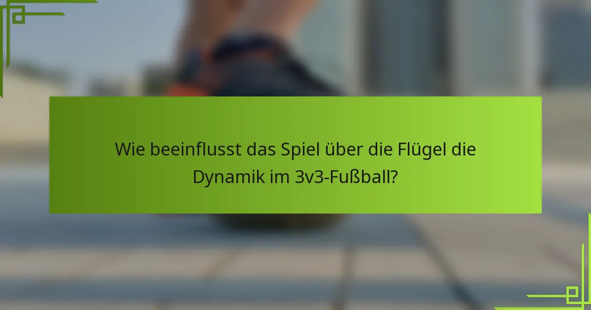Wie beeinflusst das Spiel über die Flügel die Dynamik im 3v3-Fußball?