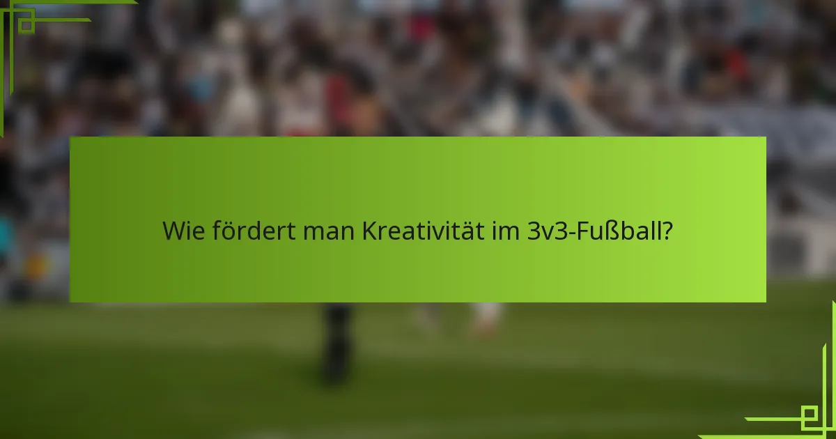 Wie fördert man Kreativität im 3v3-Fußball?