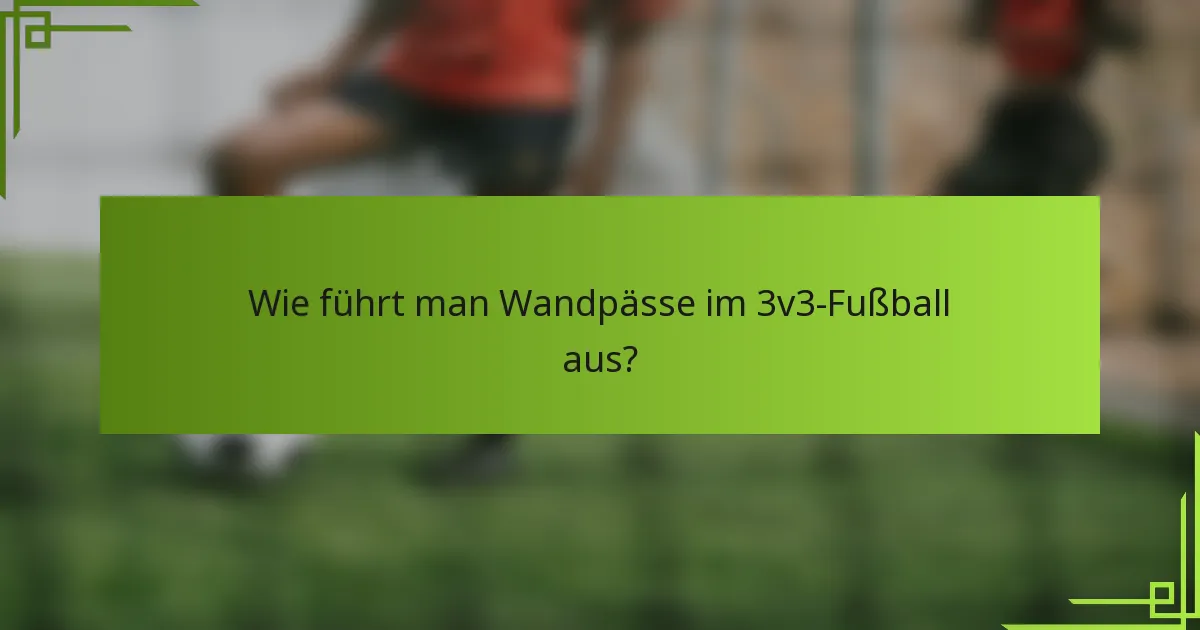 Wie führt man Wandpässe im 3v3-Fußball aus?