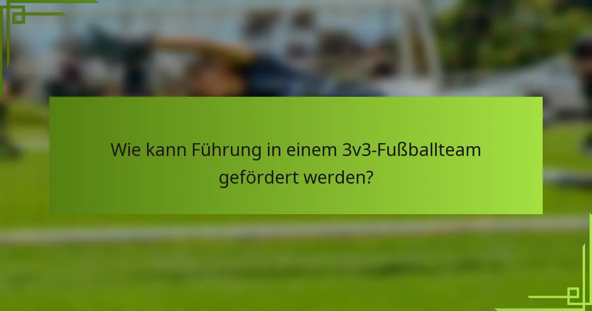 Wie kann Führung in einem 3v3-Fußballteam gefördert werden?