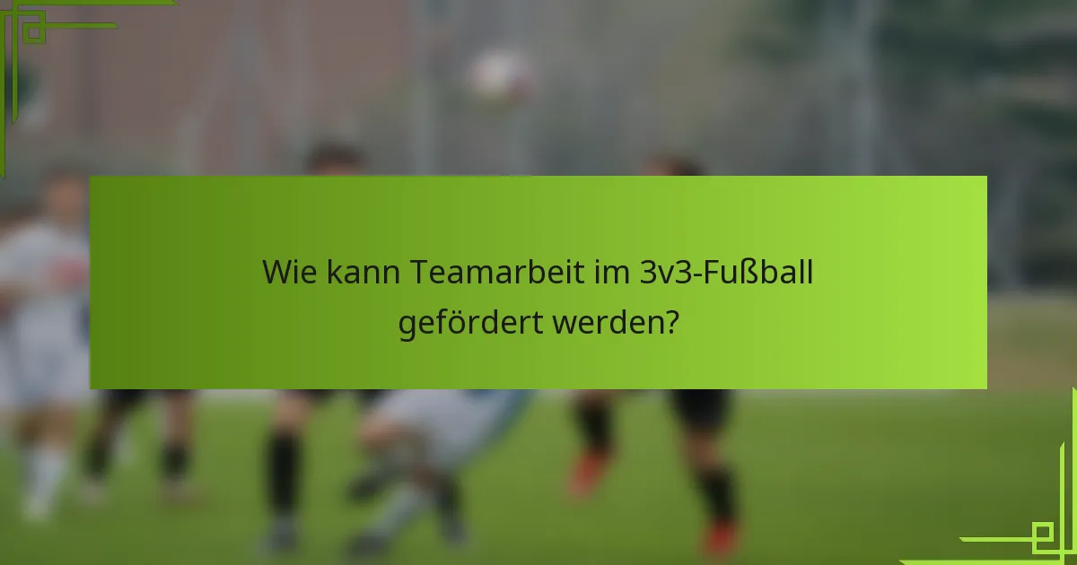 Wie kann Teamarbeit im 3v3-Fußball gefördert werden?