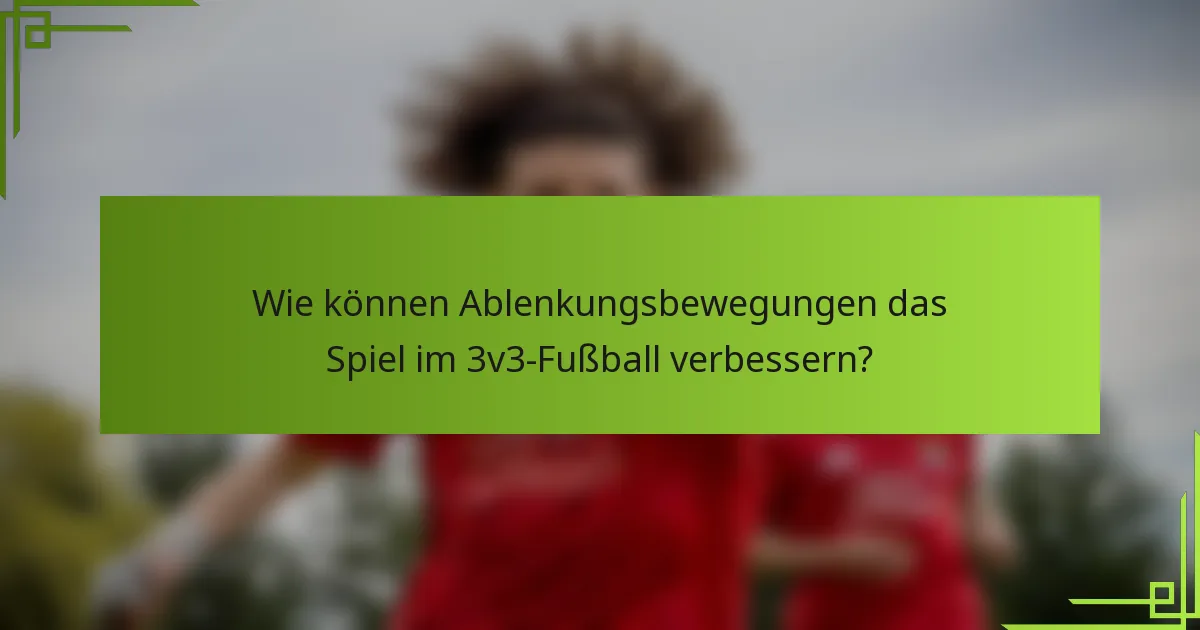 Wie können Ablenkungsbewegungen das Spiel im 3v3-Fußball verbessern?