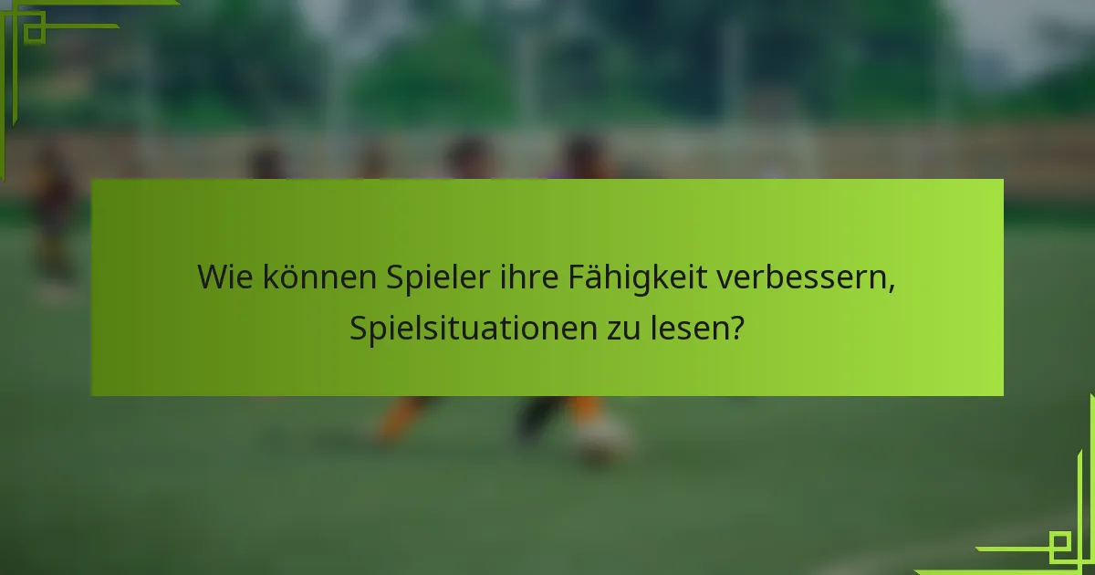 Wie können Spieler ihre Fähigkeit verbessern, Spielsituationen zu lesen?