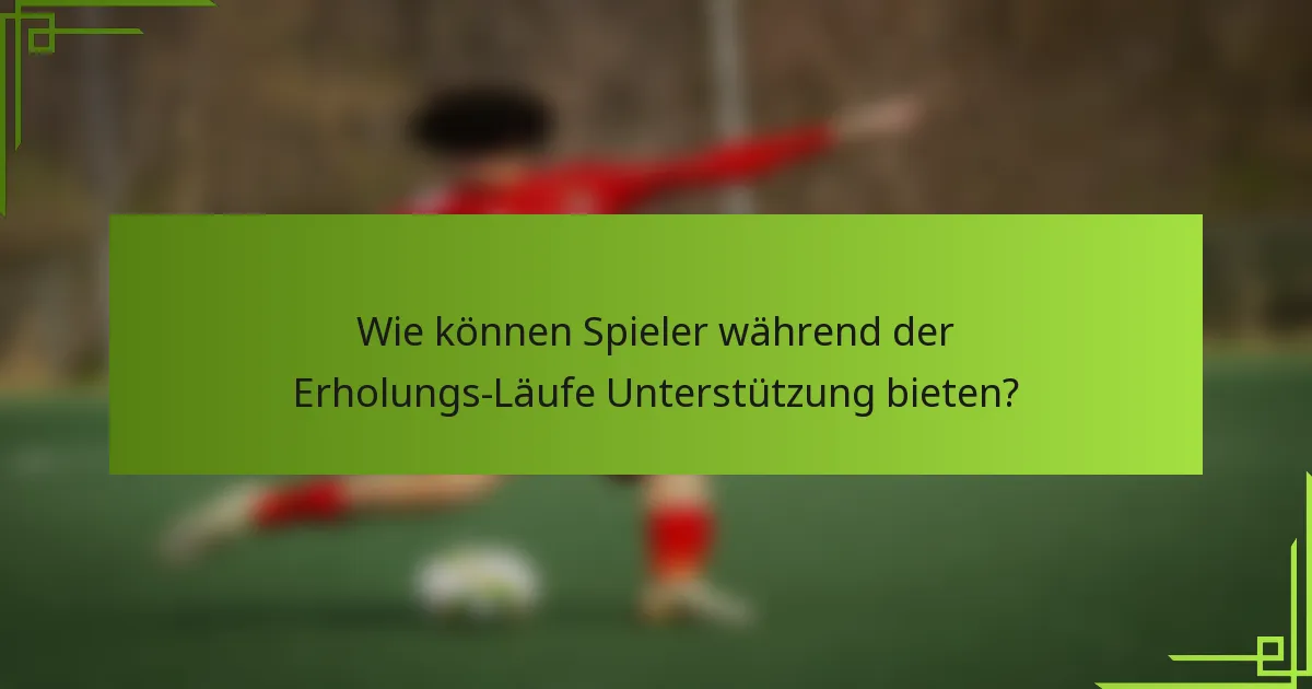 Wie können Spieler während der Erholungs-Läufe Unterstützung bieten?
