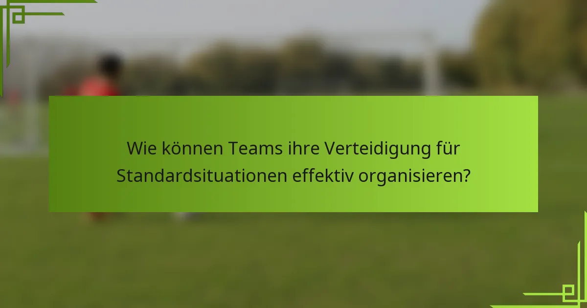 Wie können Teams ihre Verteidigung für Standardsituationen effektiv organisieren?