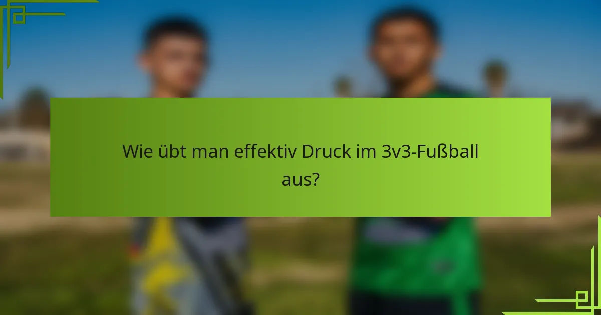 Wie übt man effektiv Druck im 3v3-Fußball aus?