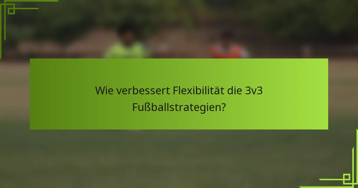 Wie verbessert Flexibilität die 3v3 Fußballstrategien?